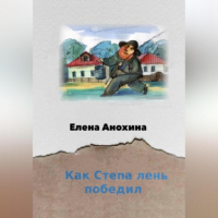 Е. В. Анохина - Как Степа лень победил