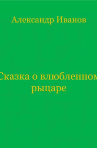 Александр Иванов - Сказка о влюбленном рыцаре