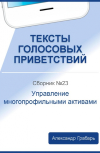 Александр Грабарь - Тексты голосовых приветствий. Сборник №23. Управление многопрофильными активами