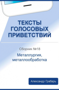 Александр Грабарь - Тексты голосовых приветствий. Сборник №18. Металлургия, металлообработка