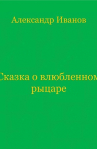 Александр Иванов - Сказка о влюбленном рыцаре