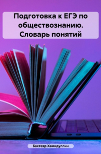 Бахтеяр Исмаилович Хамидуллин - Подготовка к ЕГЭ по обществознанию. Словарь понятий