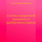 Александр Иванов - Сказка о капризной принцессе и разборчивом короле