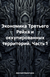 Дмитрий Верхотуров - Экономика Третьего Рейха и оккупированных территорий. Часть 1