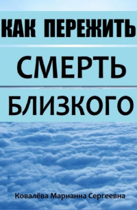 Марианна Ковалева - Как пережить смерть близкого?