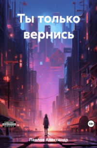 Александр Павлов - Ты только вернись