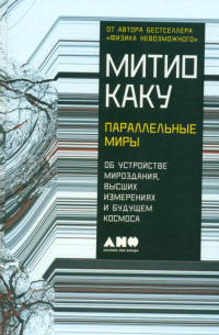 Митио Каку - Параллельные миры: Об устройстве мироздания, высших измерениях и будущем космоса