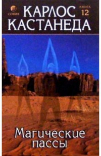 Карлос Кастанеда - Магические пассы: Практическая мудрость шаманов древней Мексики