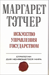 Маргарет Тэтчер - Искусство управления государством: Стратегии для меняющегося мира