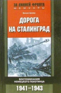 Бенно Цизер - Дорога на Сталинград. Воспоминания немецкого пехотинца 1941-1943