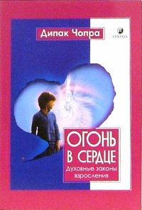 Дипак Чопра - Огонь в сердце. Духовные законы взросления