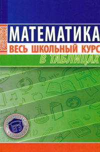 Математика. Весь школьный курс в таблицах