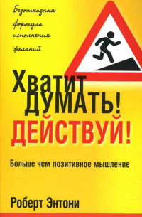 Роберт Энтони - Хватит думать! Действуй!