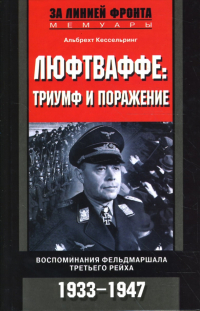 Альберт Кессельринг - Люфтваффе. Триумф и поражение. Воспоминания фельдмаршала Третьего рейха. 1933-1947