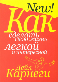 Дейл Карнеги - Как сделать свою жизнь легкой и интересной