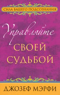 Джозеф Мерфи - Управляйте своей судьбой