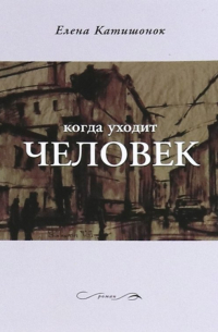 Елена Катишонок - Когда уходит человек