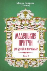 Монах Варнава (Санин)  - Маленькие притчи для детей и взрослых. Том 3