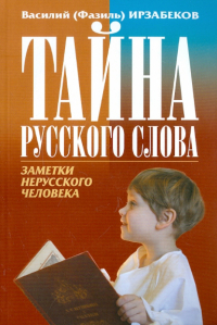 Василий (Фазиль) Ирзабеков - Тайна русского слова. Заметки нерусского человека