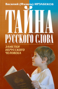 Василий (Фазиль) Ирзабеков - Тайна русского слова. Заметки нерусского человека