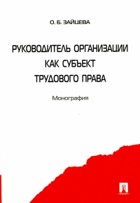 Зайцева Ольга Борисовна - Руководитель организации как субъект трудового права. Монография