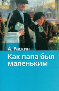 Александр Раскин - Как папа был маленьким