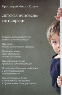 Протоиерей Максим Козлов - Детская исповедь: не навреди!