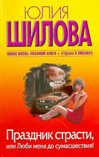 Юлия Шилова - Праздник страсти, или Люби меня до сумасшествия!