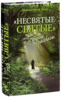 Архимандрит Тихон  - "Несвятые святые" и другие рассказы