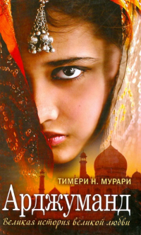 Тимери Н. Мурари - Арджуманд. Великая история великой любви