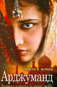 Тимери Н. Мурари - Арджуманд. Великая история великой любви