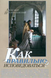 Александр Преображенский - Как правильно исповедоваться