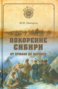 Михаил Ципоруха - Покорение Сибири. От Ермака до Беринга