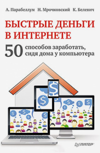 Быстрые деньги в Интернете. 50 способов заработать, сидя дома у компьютера