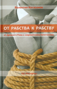 Валентин Катасонов - От рабства к рабству. От Древнего Рима к современному Капитализму
