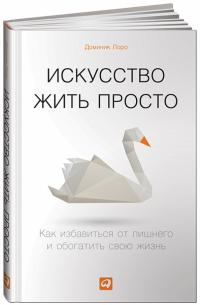 Доминик Лоро - Искусство жить просто. Как избавиться от лишнего и обогатить свою жизнь