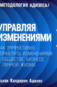 Управляя изменениями. Как эффективно управлять изменениями в обществе, бизнесе и личной жизни
