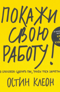 Остин Клеон - Покажи свою работу! 10 способов сделать так, чтобы тебя заметили