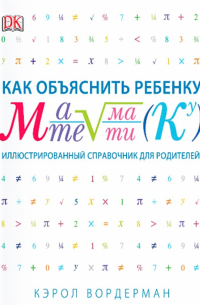 Как объяснить ребенку математику. Иллюстрированный справочник для родителей