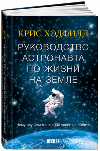 Крис Хэдфилд - Руководство астронавта по жизни на Земле. Чему научили меня 4000 часов на орбите