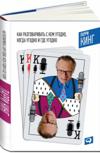 Ларри Кинг - Как разговаривать с кем угодно, когда угодно и где угодно