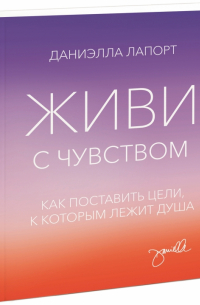 Живи с чувством. Как поставить цели, к которым лежит душа
