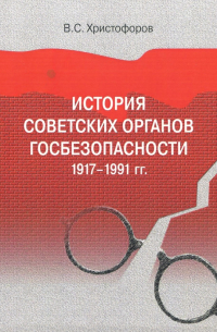 Василий Христофоров - История советских органов госбезопасности: 1917-1991 гг. Учебное пособие