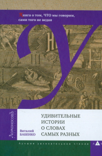 Удивительные истории о словах самых разных. Книга о том, ЧТО мы говорим, сами того не ведая