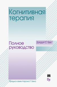 Когнитивная терапия. Полное руководство