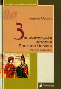 Владимир Соколов - Занимательная история Древней Церкви. На пути к расколу