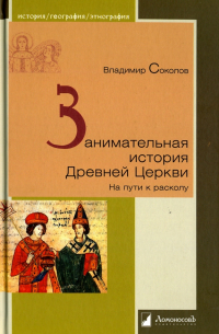 Владимир Соколов - Занимательная история Древней Церкви. На пути к расколу