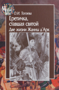 Еретичка, ставшая святой. Две жизни Жанны д'Арк