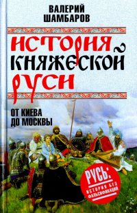 Валерий Шамбаров - История княжеской Руси. От Киева до Москвы