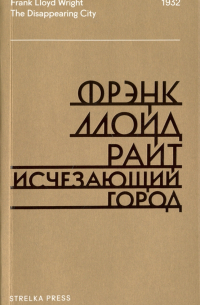 Фрэнк Ллойд Райт - Исчезающий город